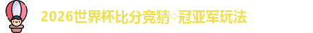 2026世界杯比分竞猜◇冠亚军玩法